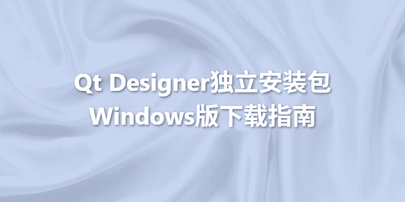 Qt Designer独立安装包Windows版下载指南 | 官方原版一键安装教程