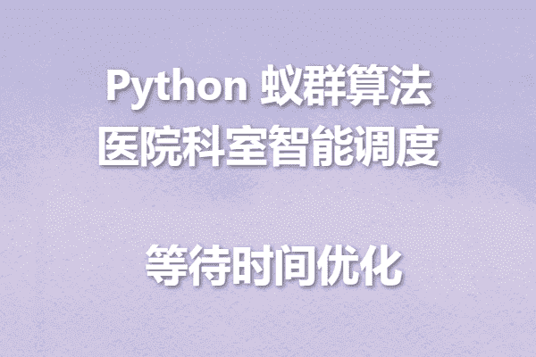 Python+蚁群算法实战:医院科室智能调度等待时间优化系统开发(附完整开源代码)
